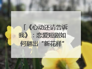 《心动还请告诉我》：恋爱短剧如何翻出“新花样”？｜微剧评