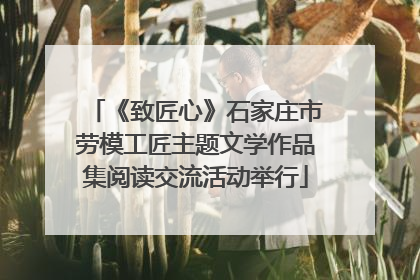 《致匠心》石家庄市劳模工匠主题文学作品集阅读交流活动举行