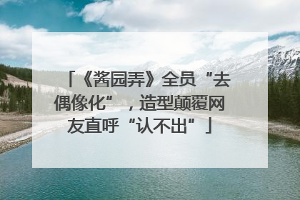 《酱园弄》全员“去偶像化”，造型颠覆网友直呼“认不出”