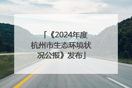 《2024年度杭州市生态环境状况公报》发布