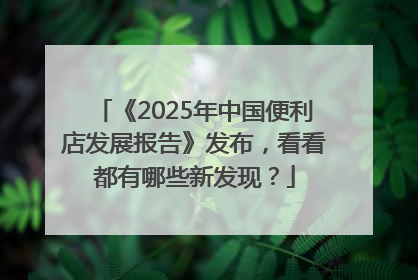 《2025年中国便利店发展报告》发布，看看都有哪些新发现？