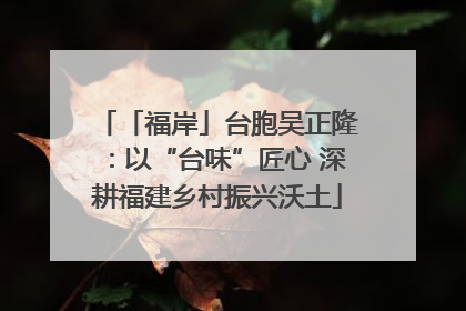 「福岸」台胞吴正隆：以“台味”匠心 深耕福建乡村振兴沃土