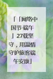 「网络中国节·端午」27载坚守，用温情守护旅客端午安康