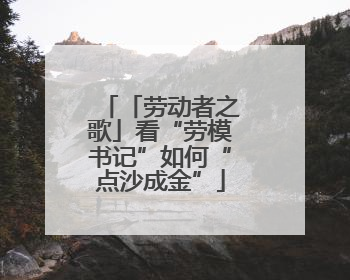 「劳动者之歌」看“劳模书记”如何“点沙成金”