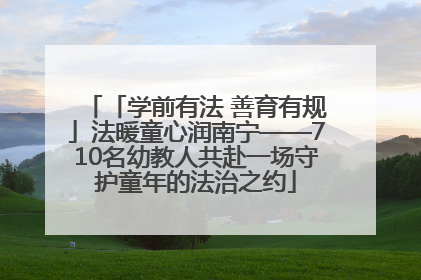 「学前有法 善育有规」法暖童心润南宁——710名幼教人共赴一场守护童年的法治之约