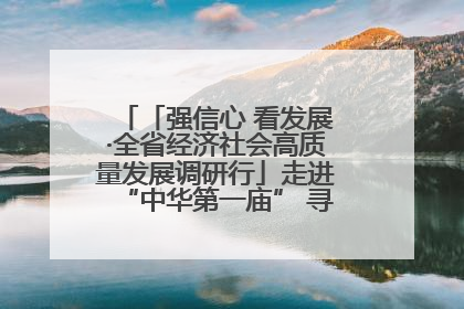 「强信心 看发展·全省经济社会高质量发展调研行」走进“中华第一庙” 寻根伏羲 祭祖龙城