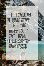 「新思想引领新征程」向“新”而行 以“新”提质 中国经济新动能澎湃