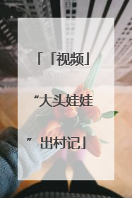 「视频」“大头娃娃”出村记