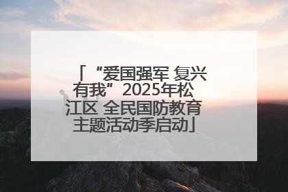 “爱国强军 复兴有我”2025年松江区 全民国防教育主题活动季启动