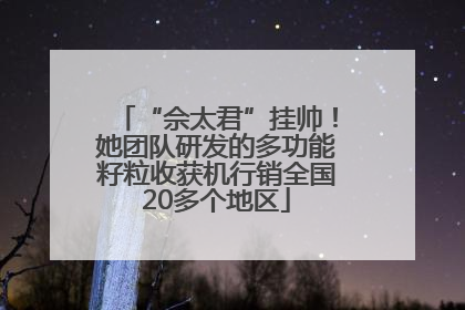 “佘太君”挂帅！她团队研发的多功能籽粒收获机行销全国20多个地区