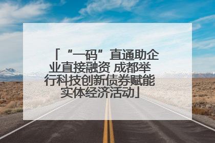 “一码”直通助企业直接融资 成都举行科技创新债券赋能实体经济活动