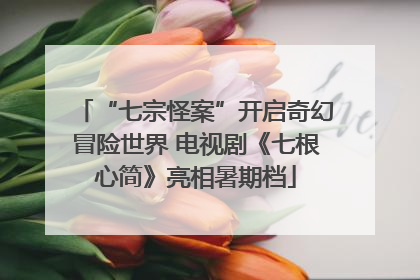“七宗怪案”开启奇幻冒险世界 电视剧《七根心简》亮相暑期档