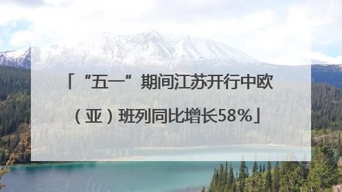 “五一”期间江苏开行中欧（亚）班列同比增长58％