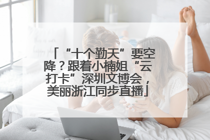 “十个勤天”要空降？跟着小楠姐“云打卡”深圳文博会，美丽浙江同步直播