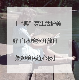 “典”亮生活护美好 白水检察开放日架起检民连心桥