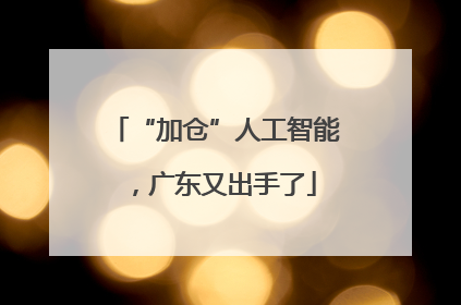 “加仓”人工智能，广东又出手了