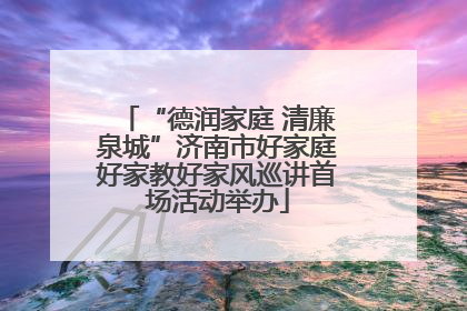“德润家庭 清廉泉城”济南市好家庭好家教好家风巡讲首场活动举办