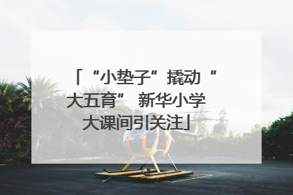 “小垫子”撬动“大五育” 新华小学大课间引关注