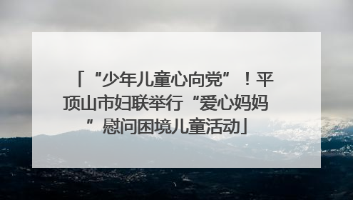 “少年儿童心向党”！平顶山市妇联举行“爱心妈妈”慰问困境儿童活动