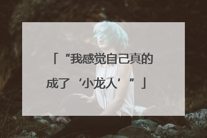 “我感觉自己真的成了‘小龙人’”