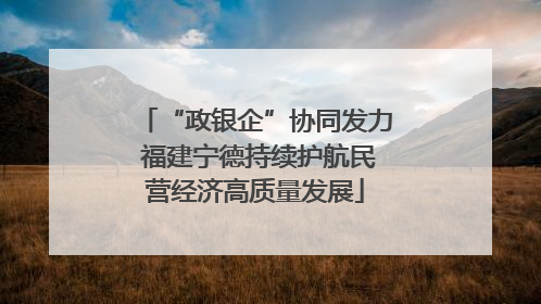 “政银企”协同发力 福建宁德持续护航民营经济高质量发展