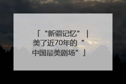“新疆记忆”｜美了近70年的“中国最美剧场”