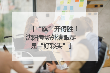 “旗”开得胜！沈阳考场外满眼尽是“好彩头”