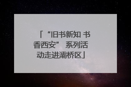 “旧书新知 书香西安” 系列活动走进灞桥区