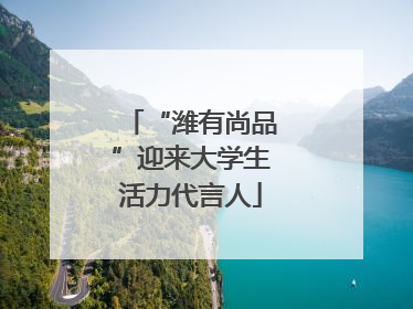 “潍有尚品”迎来大学生活力代言人
