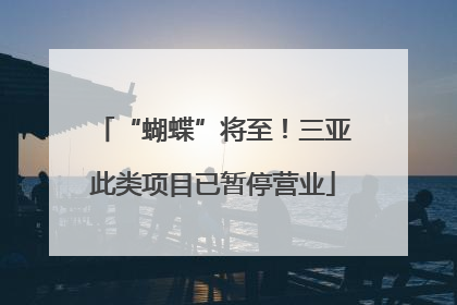 “蝴蝶”将至！三亚此类项目已暂停营业