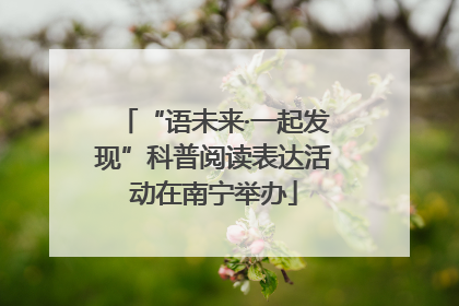 “语未来·一起发现”科普阅读表达活动在南宁举办