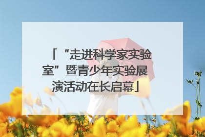 “走进科学家实验室”暨青少年实验展演活动在长启幕