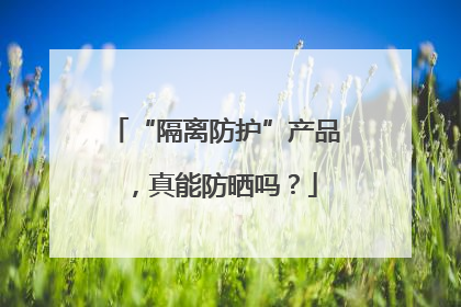 “隔离防护”产品，真能防晒吗？