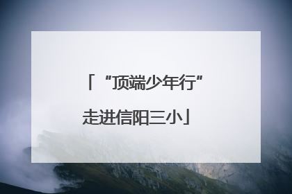 “顶端少年行”走进信阳三小