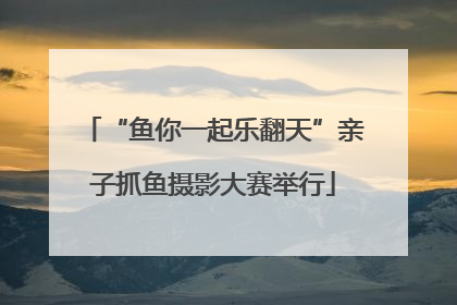“鱼你一起乐翻天”亲子抓鱼摄影大赛举行