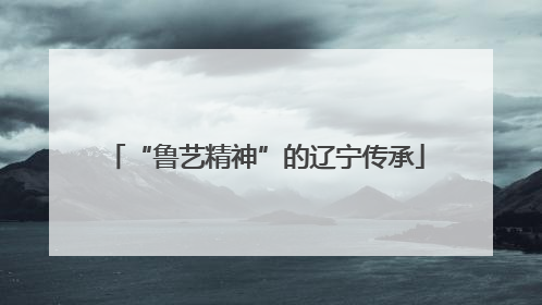 “鲁艺精神”的辽宁传承