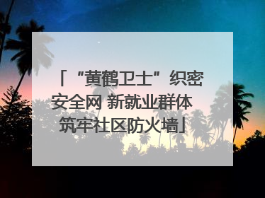 “黄鹤卫士”织密安全网 新就业群体筑牢社区防火墙
