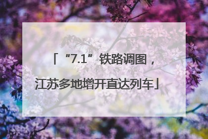 “7.1”铁路调图，江苏多地增开直达列车