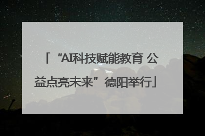“AI科技赋能教育 公益点亮未来”德阳举行