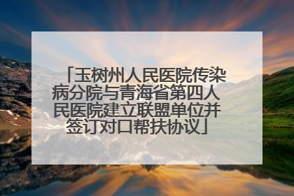 玉树州人民医院传染病分院与青海省第四人民医院建立联盟单位并签订对口帮扶协议