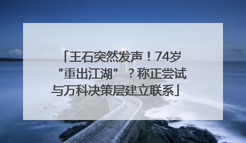 王石突然发声！74岁“重出江湖”？称正尝试与万科决策层建立联系