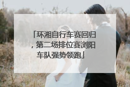 环湘自行车赛回归，第二场排位赛浏阳车队强势领跑