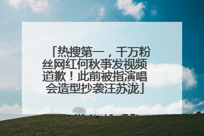 热搜第一，千万粉丝网红何秋亊发视频道歉！此前被指演唱会造型抄袭汪苏泷