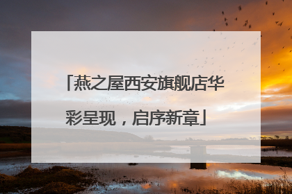燕之屋西安旗舰店华彩呈现，启序新章