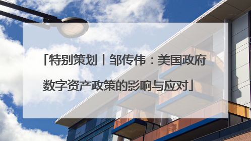 特别策划丨邹传伟：美国政府数字资产政策的影响与应对