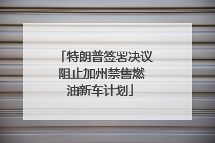 特朗普签署决议 阻止加州禁售燃油新车计划