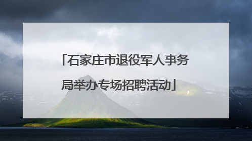 石家庄市退役军人事务局举办专场招聘活动