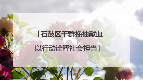 石鼓区干群挽袖献血 以行动诠释社会担当