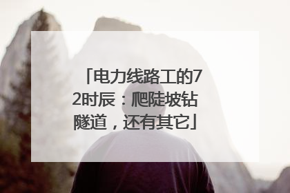 电力线路工的72时辰：爬陡坡钻隧道，还有其它