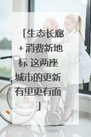 生态长廊＋消费新地标 这两座城市的更新有里更有面